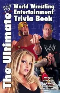 «The Ultimate World Wrestling Entertainment Trivia Book» by Aaron Feigenbaum,Brian Solomon,Kevin Kelly,Seth Mates,Phil S