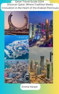 Qatar Travel Guide 2024: Discover Qatar: Where Tradition Meets Innovation in the Heart of the Arabian Peninsula
