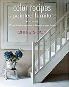 Color Recipes for Painted Furniture and More: 40 step-by-step projects to transform your home