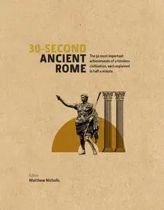 30-Second Ancient Rome: The 50 Most Important Achievements of a Timeless Civilization