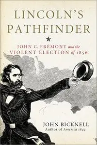 Lincoln's Pathfinder: John C. Fremont and the Violent Election of 1856