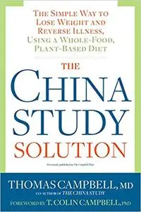 The China Study Solution: The Simple Way to Lose Weight and Reverse Illness, Using a Whole-Food, Plant-Based Diet