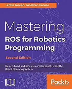 Mastering ROS for Robotics Programming: Design, build, and simulate complex robots using the Robot Operating System (repost)