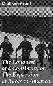 «The Conquest of a Continent; or, The Expansion of Races in America» by Madison Grant