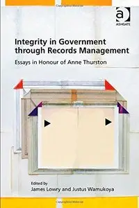 Integrity in Government Through Records Management: Essays in Honour of Anne Thurston