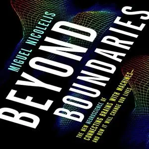 Beyond Boundaries: The New Neuroscience of Connecting Brains with Machines-and How It Will Change Our Lives [Audiobook](Repost)