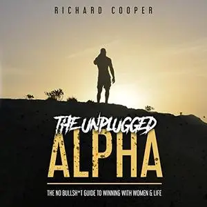 The Unplugged Alpha: The No Bullsh*t Guide to Winning with Women & Life [Audiobook]