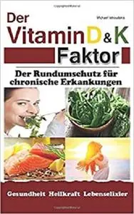 Der Vitamin D & K Faktor: Der Rundumschutz für chronische Erkrankungen...