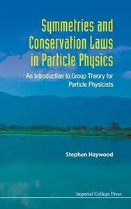 Symmetries and Conservation Laws in Particle Physics: An Introduction to Group Theory for Particle Physicists