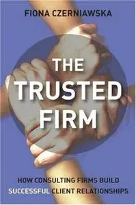 The Trusted Firm: How Consulting Firms Build Successful Client Relationships