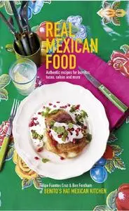 Real Mexican Food: Authentic recipes for burritos, tacos, salsas and more