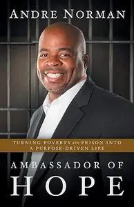 Ambassador of Hope: Turning Poverty and Prison into a Purpose-Driven Life