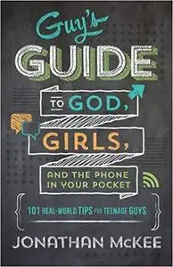 The Guy's Guide to God, Girls, and the Phone in Your Pocket: 101 Real-World Tips for Teenaged Guys