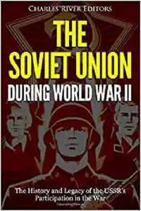 The Soviet Union during World War II: The History and Legacy of the USSR’s Participation in the War