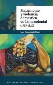 «Matrimonio y violencia doméstica en Lima colonial (1795-1820)» by Luis Bustamante Otero