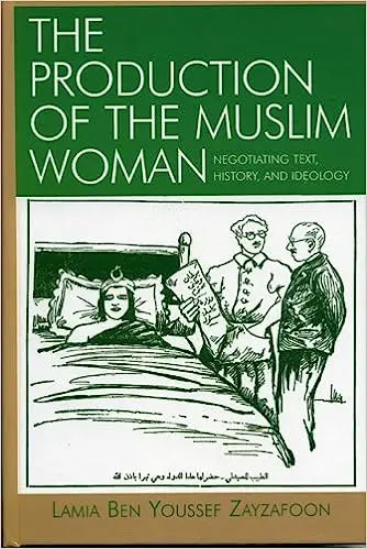 The Production of the Muslim Woman: Negotiating Text, History, and Ideology