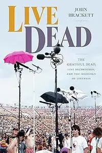 Live Dead: The Grateful Dead, Live Recordings, and the Ideology of Liveness