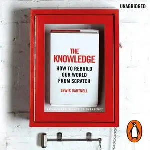 «The Knowledge: How to Rebuild our World from Scratch» by Lewis Dartnell