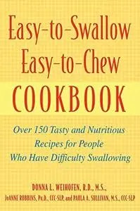 Easy-to-Swallow, Easy-to-Chew Cookbook: Over 150 Tasty and Nutritious Recipes for People Who Have Difficulty Swallowing