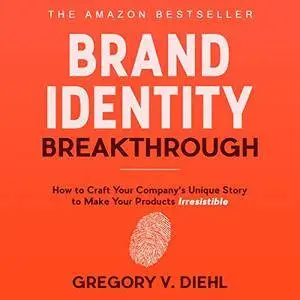 Brand Identity Breakthrough: How to Craft Your Company's Unique Story to Make Your Products Irresistible [Audiobook]