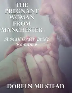 «The Pregnant Woman from Manchester: A Mail Order Bride Romance» by Doreen Milstead