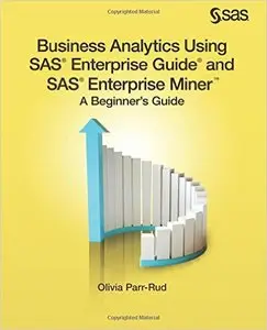 Business Analytics Using SAS Enterprise Guide and SAS Enterprise Miner: A Beginner's Guide