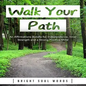 «Walk Your Path: An Affirmations Bundle for Independence, Inner Strength and a Strong Positive Mind» by Bright Soul Word