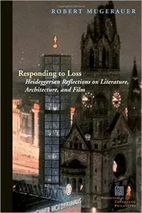 Responding to Loss: Heideggerian Reflections on Literature, Architecture, and Film