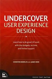 Undercover User Experience Design: Learn How to Do Great UX Work with Tiny Budgets, No Time, and Limited Support