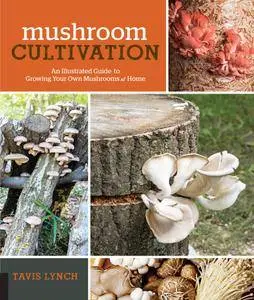 Mushroom Cultivation: An Illustrated Guide to Growing Your Own Mushrooms at Home