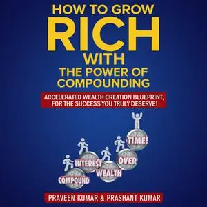 «How to Grow Rich with The Power of Compounding» by Praveen Kumar,Prashant Kumar