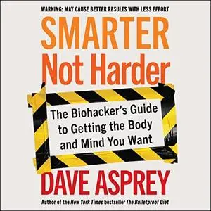 Smarter Not Harder: The Biohacker's Guide to Getting the Body and Mind You Want [Audiobook]