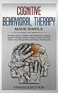 Cognitive Behavioral Therapy Made Simple: The Easy Guide to Master Your Emotions