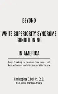 «Beyond White Superiority Syndrome Conditioning In America» by ED.D. Christopher Bell Jr.