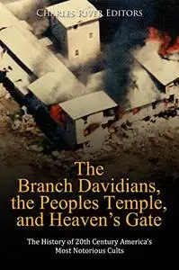 The Branch Davidians, the Peoples Temple, and Heaven’s Gate: The History of 20th Century America’s Most Notorious Cults