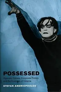 Possessed: Hypnotic Crimes, Corporate Fiction, and the Invention of Cinema (Cinema and Modernity Series)