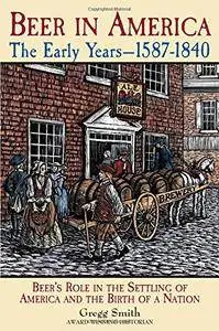 Beer in America: The Early Years--1587-1840: Beer's Role in the Settling of America and the Birth of a Nation