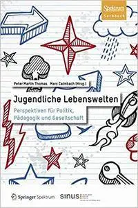 Jugendliche Lebenswelten: Perspektiven für Politik, Pädagogik und Gesellschaft