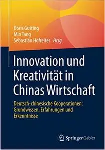 Innovation und Kreativität in Chinas Wirtschaft: Deutsch-chinesische Kooperationen: Grundwissen, Erfahrungen und Erkenntnisse