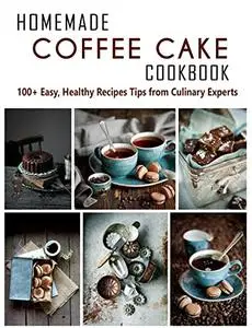 Homemade Coffee Cake Cookbook: 100+ Easy, Healthy Recipes Tips from Culinary Experts
