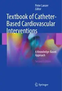 Textbook of Catheter-Based Cardiovascular Interventions: A Knowledge-Based Approach, Second Edition (Repost)