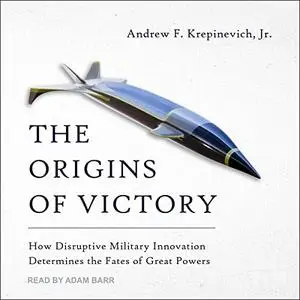 The Origins of Victory: How Disruptive Military Innovation Determines the Fates of Great Powers [Audiobook]