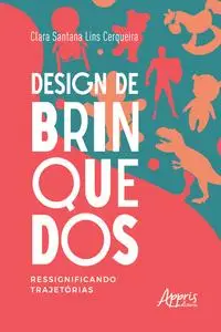 «Design de Brinquedos: Ressignificando Trajetórias» by Clara Santana Lins Cerqueira