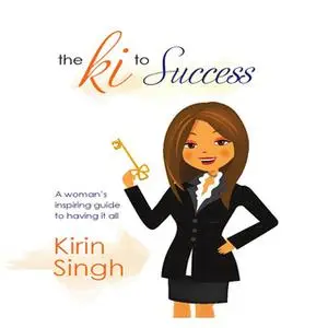 «The Ki to Success: A Woman's Inspiring Guide to Having It All» by Kirin Singh