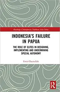 Indonesia’s Failure in Papua: The Role of Elites in Designing, Implementing and Undermining Special Autonomy