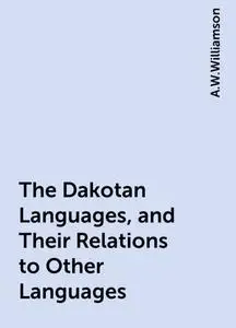 «The Dakotan Languages, and Their Relations to Other Languages» by A.W.Williamson