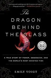 The Dragon Behind the Glass: A True Story of Power, Obsession, and the World's Most Coveted Fish