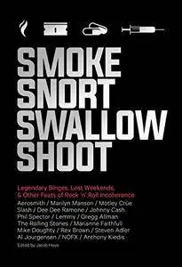 Smoke Snort Swallow Shoot: Legendary Binges, Lost Weekends, and Other Feats of Rock 'n' Roll Incoherence