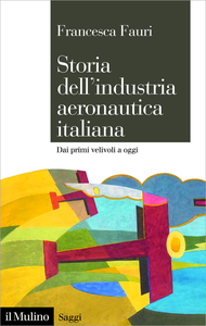 Storia dell'industria aeronautica italiana. Dai primi velivoli a oggi - Francesca Fauri