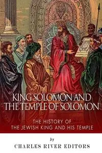 King Solomon and Temple of Solomon: The History of the Jewish King and His Temple